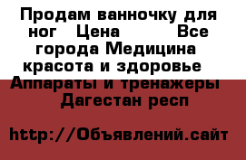 Продам ванночку для ног › Цена ­ 500 - Все города Медицина, красота и здоровье » Аппараты и тренажеры   . Дагестан респ.